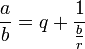\frac a b = q + \frac 1 {\frac b r}
