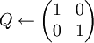 Q\gets\begin{pmatrix}1&0\\0&1\end{pmatrix}