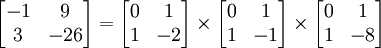 \begin{bmatrix}-1&9\\3&-26\end{bmatrix}=\begin{bmatrix}0&1\\1&-2\end{bmatrix}\times \begin{bmatrix}0&1\\1&-1\end{bmatrix}\times \begin{bmatrix}0&1\\1&-8\end{bmatrix}