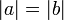 \ |a|=|b|