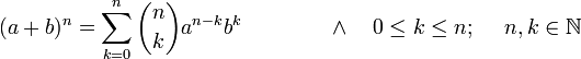 (a+b)^n=\sum_{k=0}^n{n \choose k}a^{n-k}b^k\quad\qquad \quad \and \quad 0 \le k \le n; \quad\ n,k \in \mathbb {N}