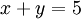 x + y = 5\,