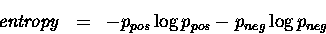 \begin{eqnarray*}{\it entropy} & = & - p_{pos} \log p_{pos} - p_{neg} \log p_{neg}
\end{eqnarray*}