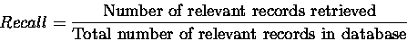 \begin{displaymath}Recall = \frac{\mbox{Number of relevant records retrieved}}
{\mbox{Total number of relevant records in database}} \end{displaymath}